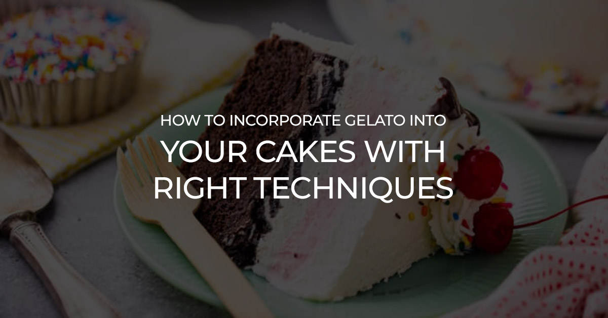 How to incorporate gelato into your cakes with right techniques