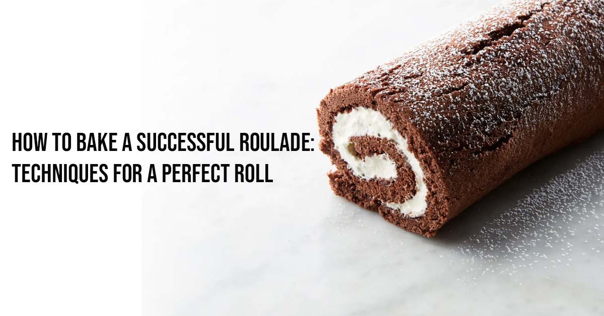 How to Bake a Successful Roulade Techniques for a Perfect Roll