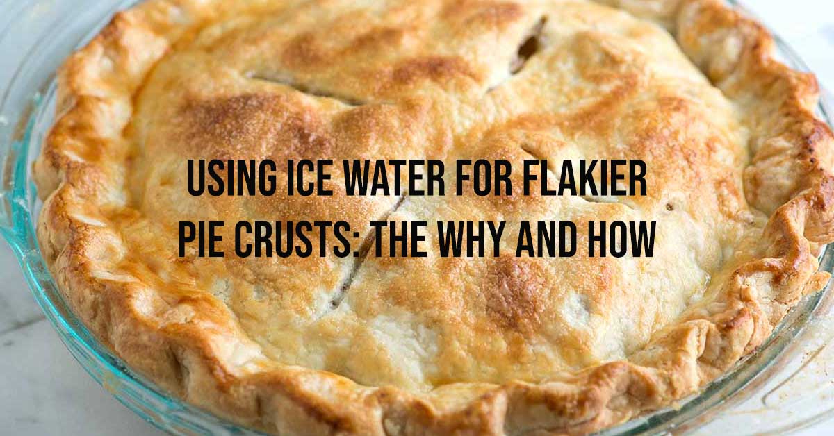 Using Ice Water for Flakier Pie Crusts: The Why and How